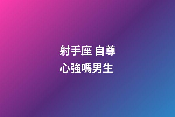 射手座 自尊心強嗎男生-第1張-星座運勢-玄機派
